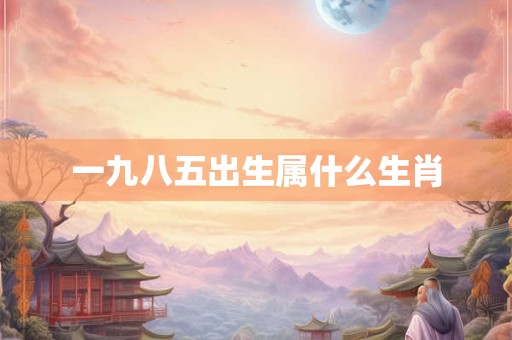 一九八五出生属什么生肖