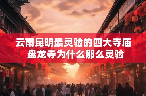 云南昆明最灵验的四大寺庙  盘龙寺为什么那么灵验