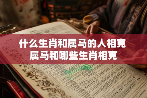 什么生肖和属马的人相克 属马和哪些生肖相克