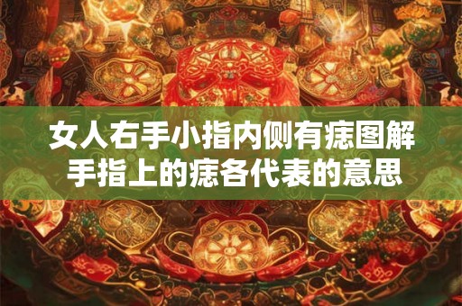 女人右手小指内侧有痣图解 手指上的痣各代表的意思