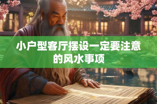 小户型客厅摆设一定要注意的风水事项