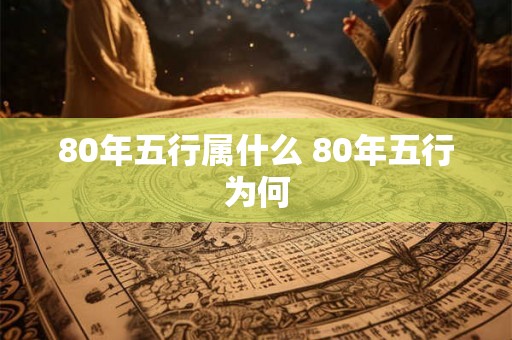 80年五行属什么 80年五行为何