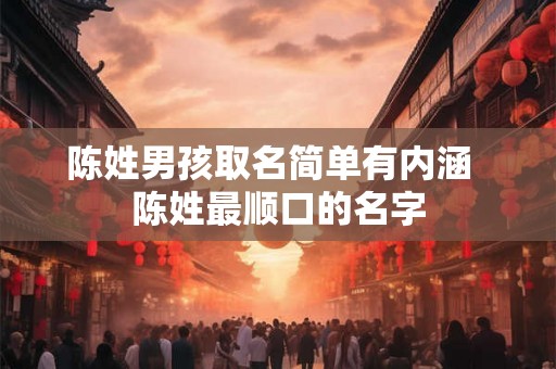 陈姓男孩取名简单有内涵  陈姓最顺口的名字