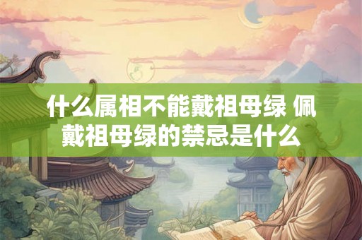 什么属相不能戴祖母绿 佩戴祖母绿的禁忌是什么