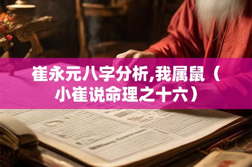 崔永元八字分析,我属鼠（小崔说命理之十六）