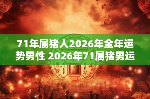 71年属猪人2026年全年运势男性 2026年71属猪男运势如何