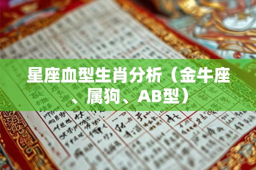 星座血型生肖分析(金牛座、属狗、AB型) 星座血型生肖分析(金牛座、属狗、AB型)