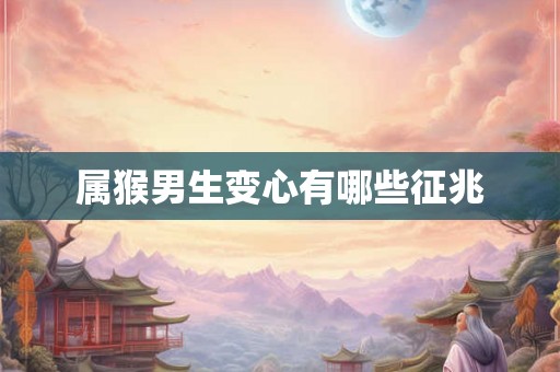 属猴男生变心有哪些征兆