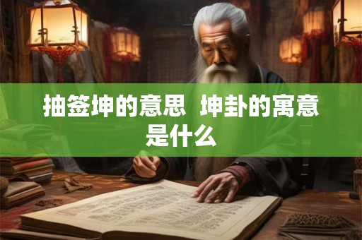 抽签坤的意思 坤卦的寓意是什么 抽签坤的意思 坤卦的寓意是什么