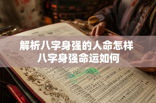 解析八字身强的人命怎样 八字身强命运如何 解析八字身强的人命怎样 八字身强命运如何