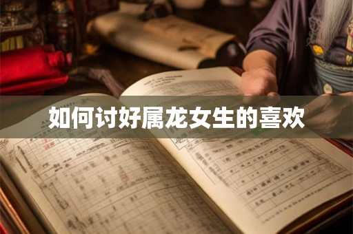 如何讨好属龙女生的喜欢