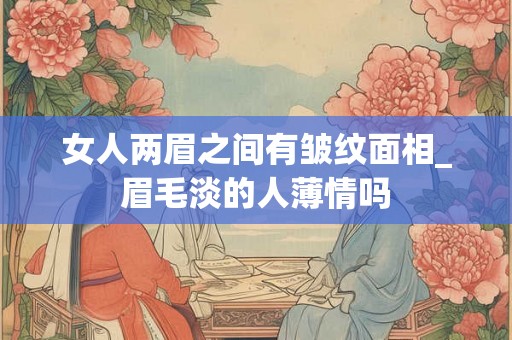 女人两眉之间有皱纹面相_眉毛淡的人薄情吗