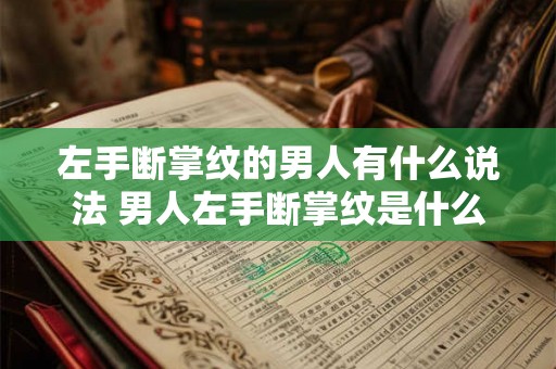 左手断掌纹的男人有什么说法 男人左手断掌纹是什么意思