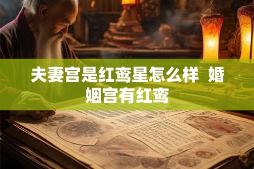 夫妻宫是红鸾星怎么样  婚姻宫有红鸾
