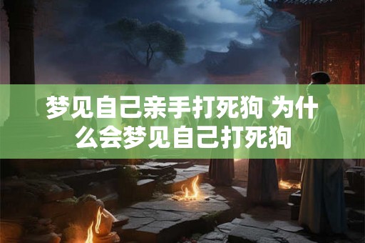 梦见自己亲手打死狗 为什么会梦见自己打死狗