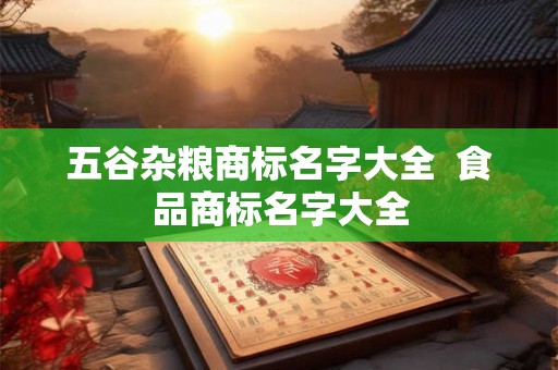 五谷杂粮商标名字大全 食品商标名字大全 五谷杂粮商标名字大全 食品商标名字大全