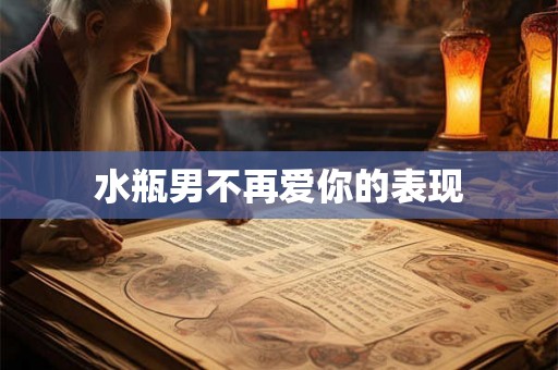 水瓶男不再爱你的表现