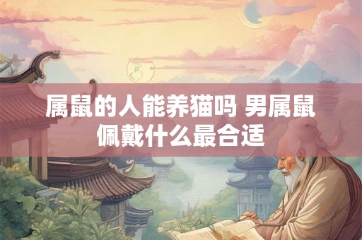 属鼠的人能养猫吗 男属鼠佩戴什么最合适