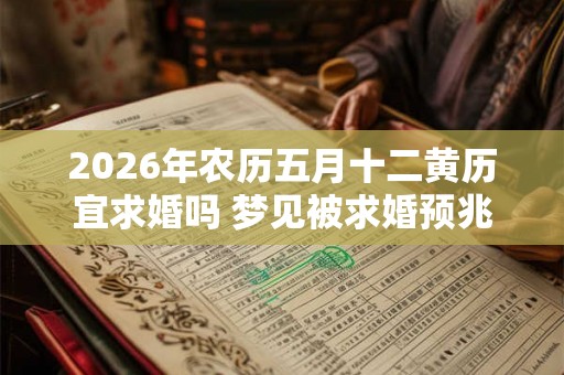 2026年农历五月十二黄历宜求婚吗 梦见被求婚预兆