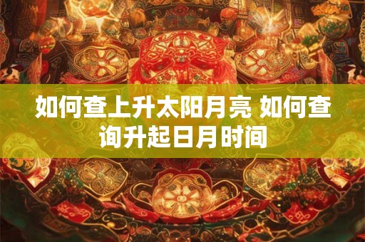 如何查上升太阳月亮 如何查询升起日月时间