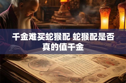 千金难买蛇猴配 蛇猴配是否真的值千金