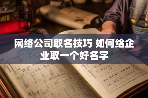 网络公司取名技巧 如何给企业取一个好名字