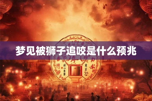 梦见被狮子追咬是什么预兆