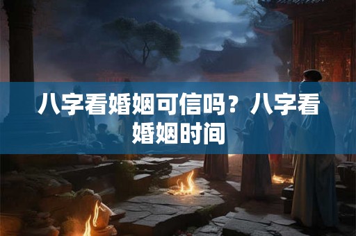 八字看婚姻可信吗？八字看婚姻时间
