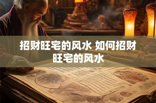 招财旺宅的风水 如何招财旺宅的风水