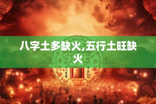 八字土多缺火,五行土旺缺火