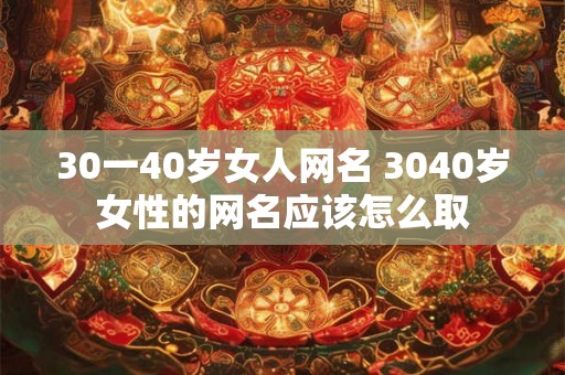30一40岁女人网名 3040岁女性的网名应该怎么取