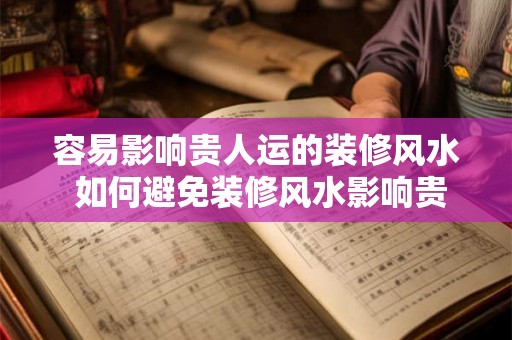 容易影响贵人运的装修风水 如何避免装修风水影响贵人运