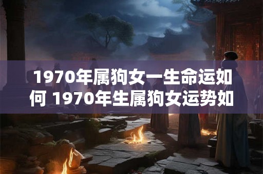1970年属狗女一生命运如何 1970年生属狗女运势如何