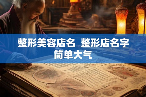 整形美容店名  整形店名字简单大气