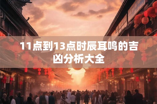 11点到13点时辰耳鸣的吉凶分析大全