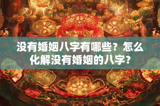 没有婚姻八字有哪些？怎么化解没有婚姻的八字？