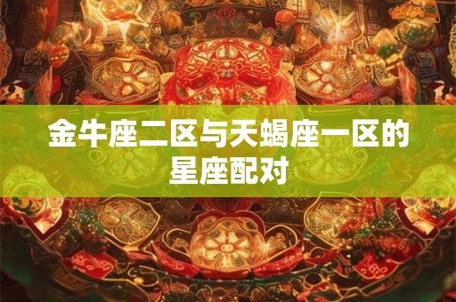金牛座二区与天蝎座一区的星座配对
