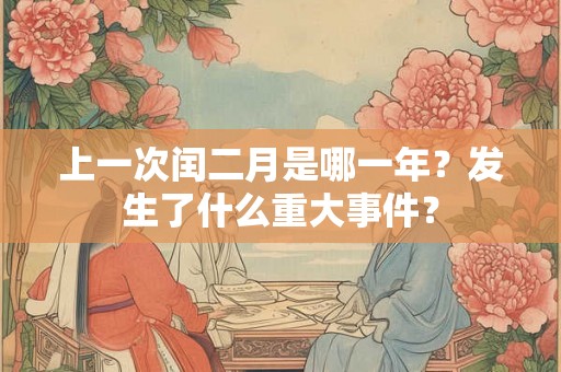 上一次闰二月是哪一年？发生了什么重大事件？