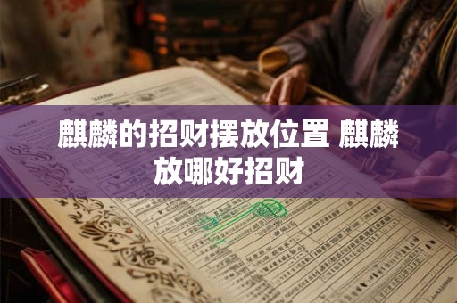 麒麟的招财摆放位置 麒麟放哪好招财 麒麟的招财摆放位置 麒麟放哪好招财