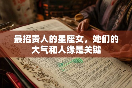 最招贵人的星座女，她们的大气和人缘是关键