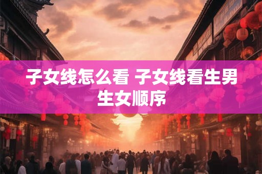 子女线怎么看 子女线看生男生女顺序 子女线怎么看 子女线看生男生女顺序