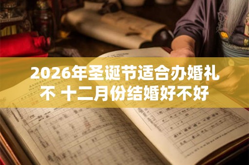 2026年圣诞节适合办婚礼不 十二月份结婚好不好