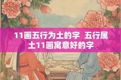 11画五行为土的字 五行属土11画寓意好的字 11画五行为土的字 五行属土11画寓意好的字