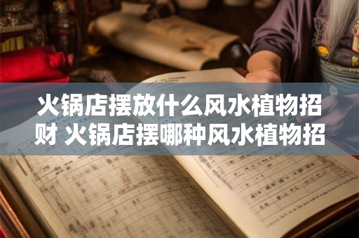火锅店摆放什么风水植物招财 火锅店摆哪种风水植物招财