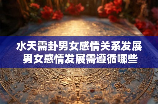 水天需卦男女感情关系发展 男女感情发展需遵循哪些山水卦象