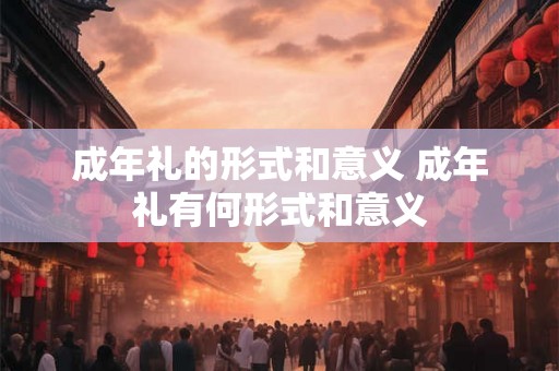 成年礼的形式和意义 成年礼有何形式和意义