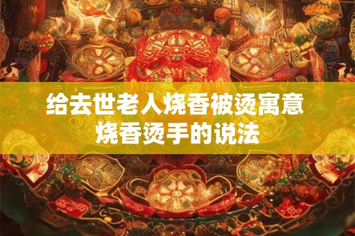给去世老人烧香被烫寓意 烧香烫手的说法