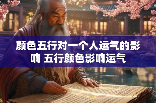 颜色五行对一个人运气的影响 五行颜色影响运气