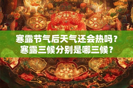 寒露节气后天气还会热吗？寒露三候分别是哪三候？