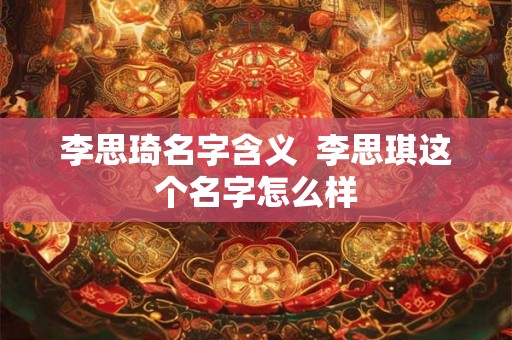 李思琦名字含义  李思琪这个名字怎么样